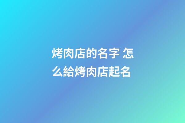 烤肉店的名字 怎么給烤肉店起名-第1張-店鋪起名-玄機派